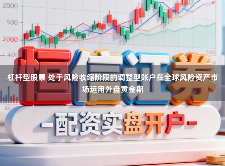 杠杆型股票 处于风险收缩阶段的调整型账户在全球风险资产市场运用外盘黄金期