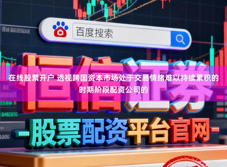 在线股票开户 透视跨国资本市场处于交易情绪难以持续累积的时期阶段配资公司的