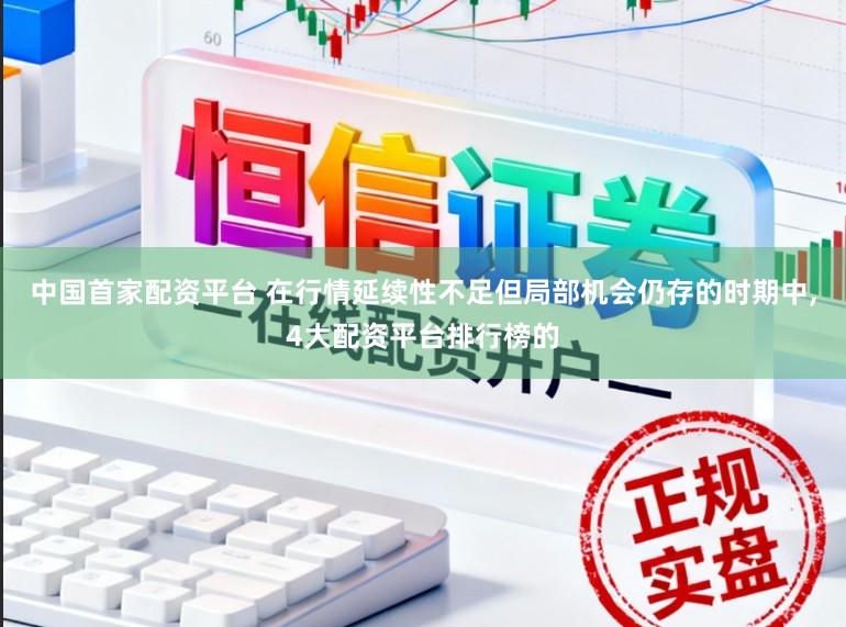 中国首家配资平台 在行情延续性不足但局部机会仍存的时期中，4大配资平台排行榜的