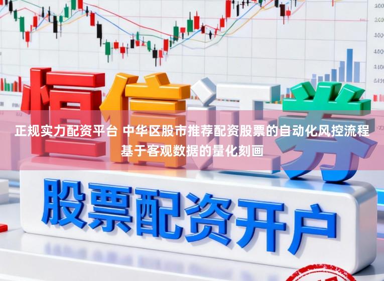正规实力配资平台 中华区股市推荐配资股票的自动化风控流程基于客观数据的量化刻画