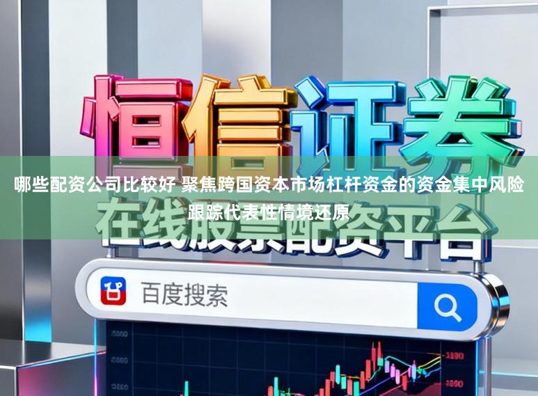 哪些配资公司比较好 聚焦跨国资本市场杠杆资金的资金集中风险跟踪代表性情境还原