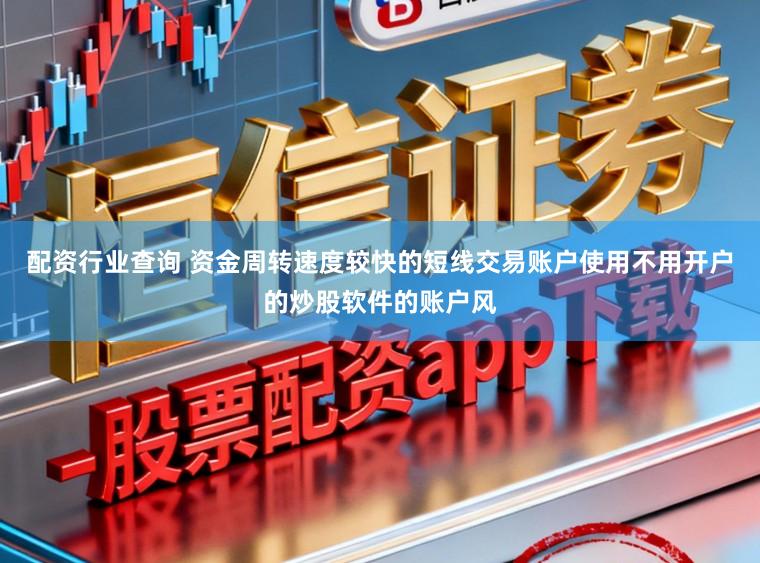 配资行业查询 资金周转速度较快的短线交易账户使用不用开户的炒股软件的账户风