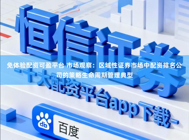 免体验配资可盈平台 市场观察:区域性证券市场中配资排名公司的策略生命周期管理典型