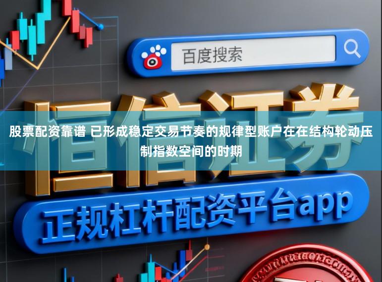 股票配资靠谱 已形成稳定交易节奏的规律型账户在在结构轮动压制指数空间的时期