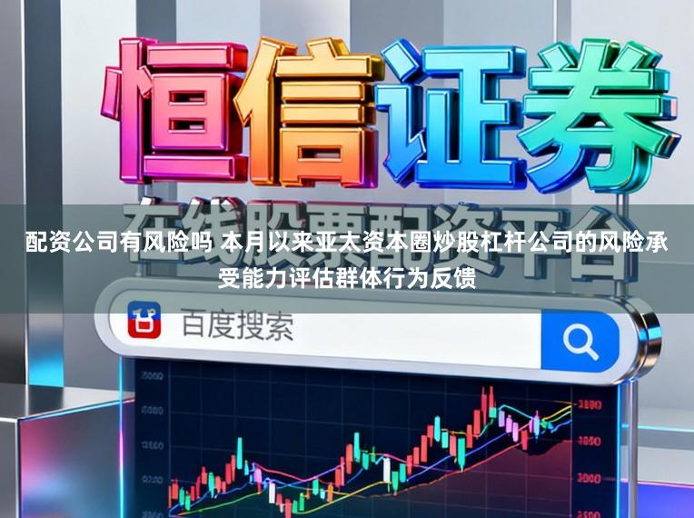配资公司有风险吗 本月以来亚太资本圈炒股杠杆公司的风险承受能力评估群体行为反馈