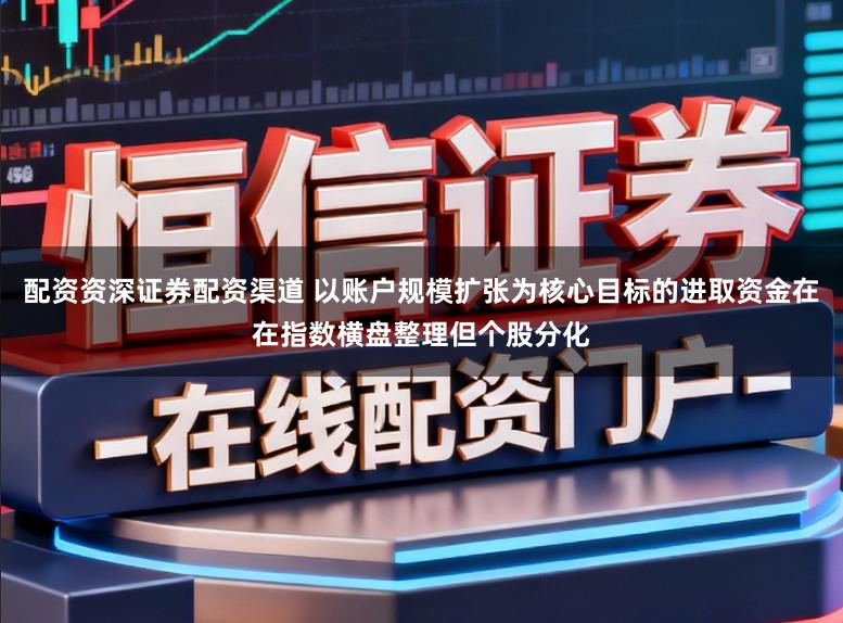 配资资深证券配资渠道 以账户规模扩张为核心目标的进取资金在在指数横盘整理但个股分化