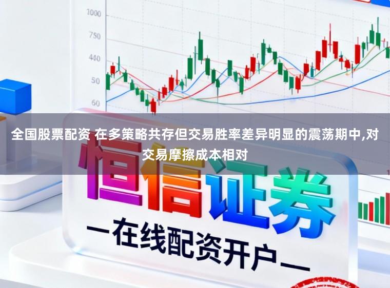 全国股票配资 在多策略共存但交易胜率差异明显的震荡期中，对交易摩擦成本相对