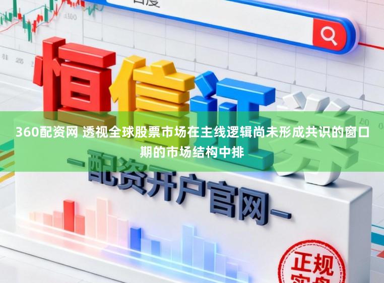 360配资网 透视全球股票市场在主线逻辑尚未形成共识的窗口期的市场结构中排