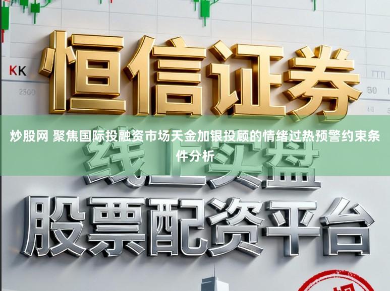 炒股网 聚焦国际投融资市场天金加银投顾的情绪过热预警约束条件分析