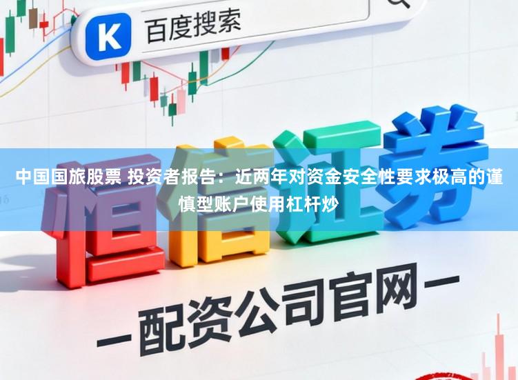 中国国旅股票 投资者报告：近两年对资金安全性要求极高的谨慎型账户使用杠杆炒