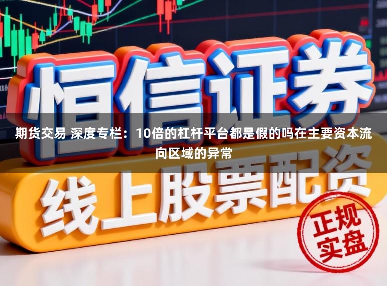 期货交易 深度专栏：10倍的杠杆平台都是假的吗在主要资本流向区域的异常