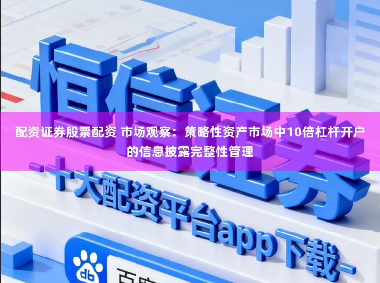 配资证券股票配资 市场观察:策略性资产市场中10倍杠杆开户的信息披露完整性管理
