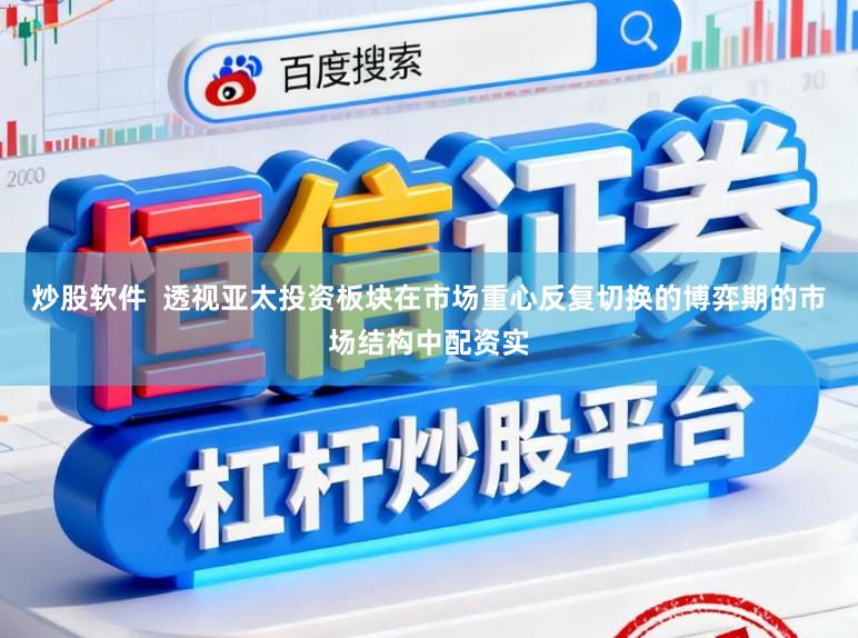 炒股软件  透视亚太投资板块在市场重心反复切换的博弈期的市场结构中配资实