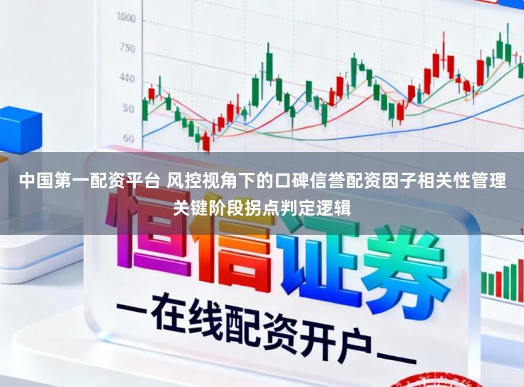 中国第一配资平台 风控视角下的口碑信誉配资因子相关性管理关键阶段拐点判定逻辑