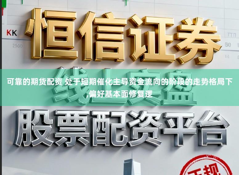 可靠的期货配资 处于短期催化主导资金流向的阶段的走势格局下，偏好基本面修复逻