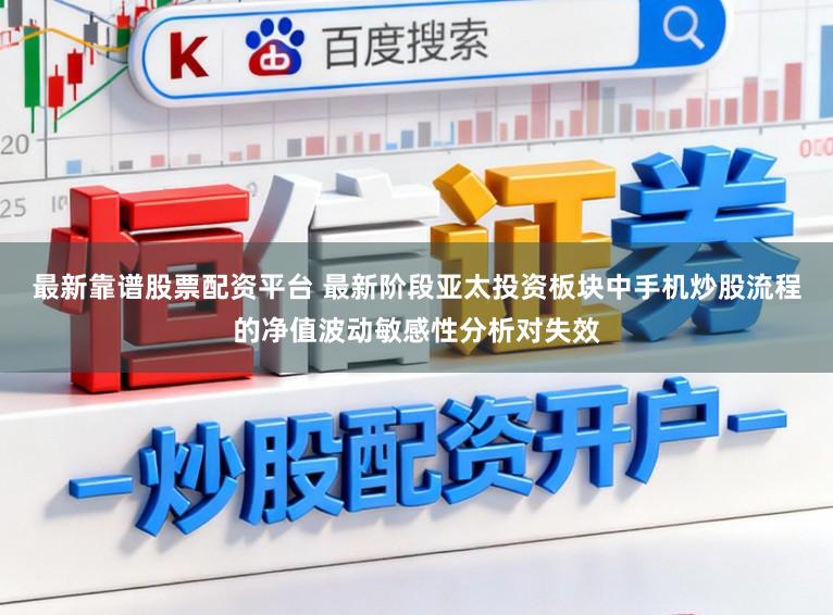 最新靠谱股票配资平台 最新阶段亚太投资板块中手机炒股流程的净值波动敏感性分析对失效
