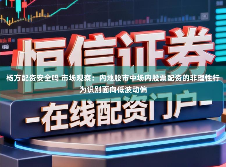 杨方配资安全吗 市场观察：内地股市中场内股票配资的非理性行为识别面向低波动偏