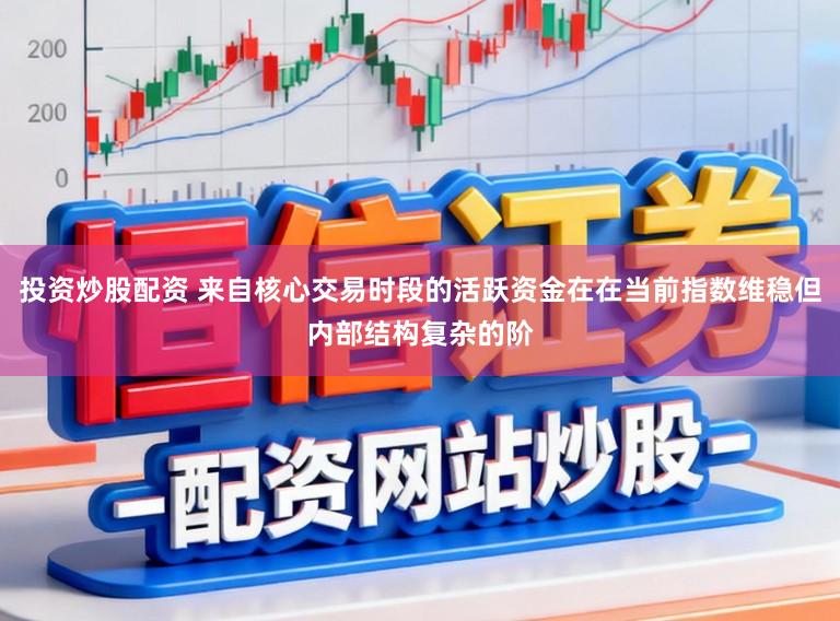 投资炒股配资 来自核心交易时段的活跃资金在在当前指数维稳但内部结构复杂的阶
