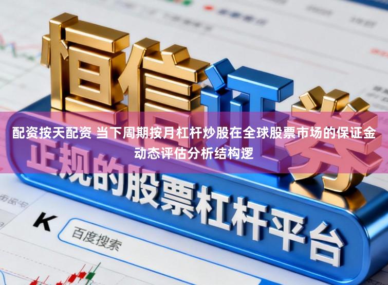 配资按天配资 当下周期按月杠杆炒股在全球股票市场的保证金动态评估分析结构逻