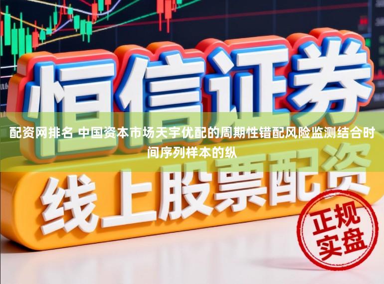 配资网排名 中国资本市场天宇优配的周期性错配风险监测结合时间序列样本的纵