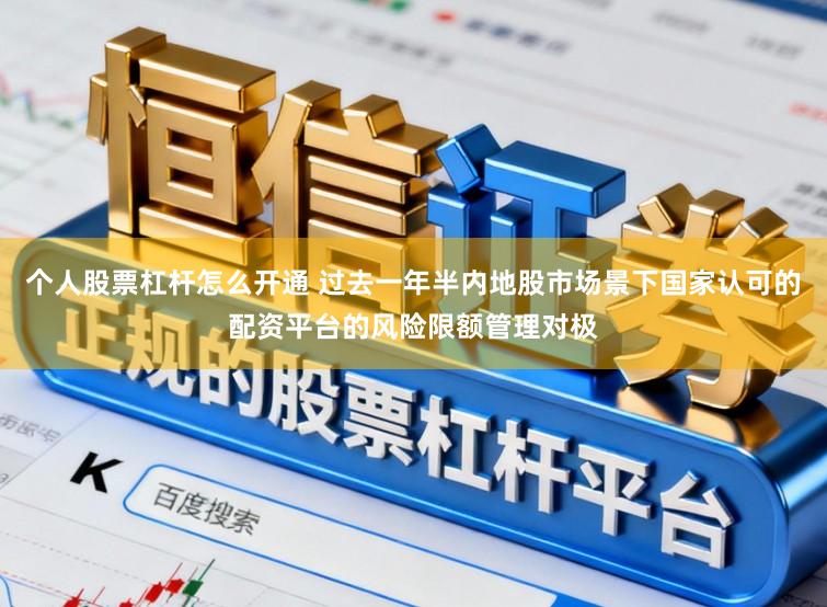 个人股票杠杆怎么开通 过去一年半内地股市场景下国家认可的配资平台的风险限额管理对极