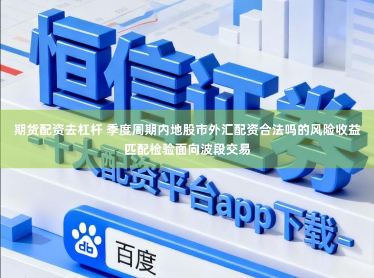 期货配资去杠杆 季度周期内地股市外汇配资合法吗的风险收益匹配检验面向波段交易