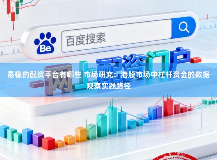 最稳的配资平台有哪些 市场研究：港股市场中杠杆资金的数据观察实践路径