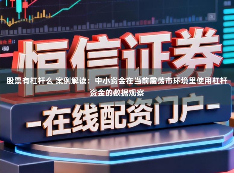 股票有杠杆么 案例解读：中小资金在当前震荡市环境里使用杠杆资金的数据观察