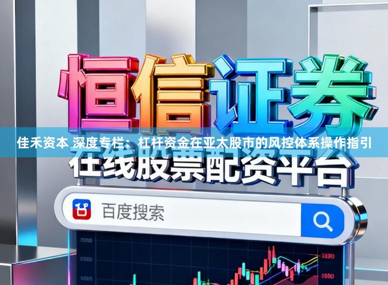 佳禾资本 深度专栏：杠杆资金在亚太股市的风控体系操作指引