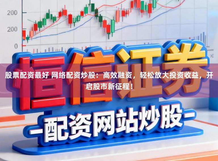 股票配资最好 网络配资炒股:高效融资,轻松放大投资收益,开启股市新征程!
