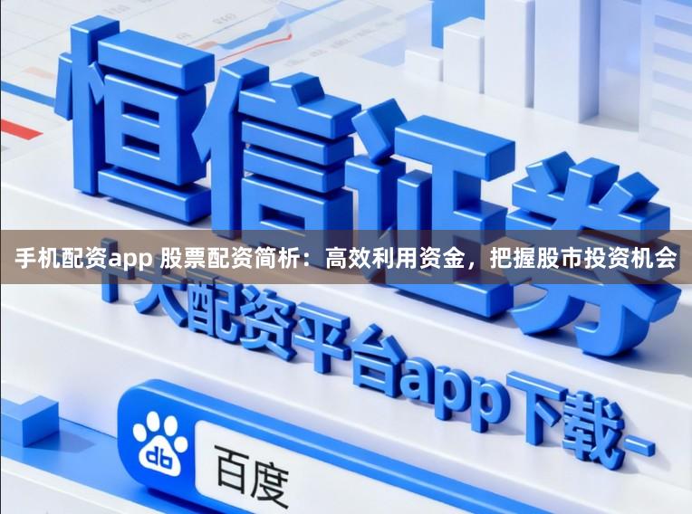 手机配资app 股票配资简析：高效利用资金，把握股市投资机会
