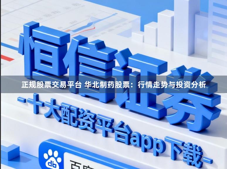 正规股票交易平台 华北制药股票：行情走势与投资分析