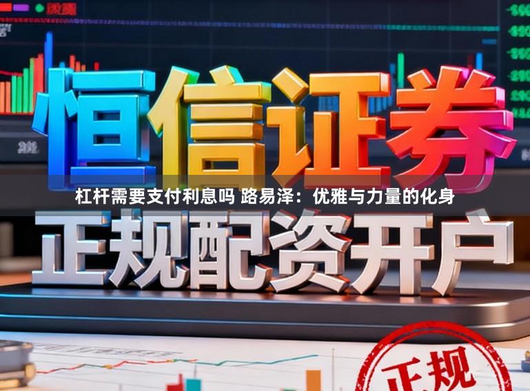 杠杆需要支付利息吗 路易泽：优雅与力量的化身