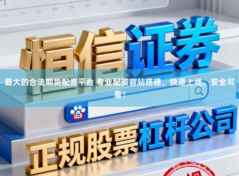 最大的合法期货配资平台 专业配资官站搭建，快速上线，安全可靠！