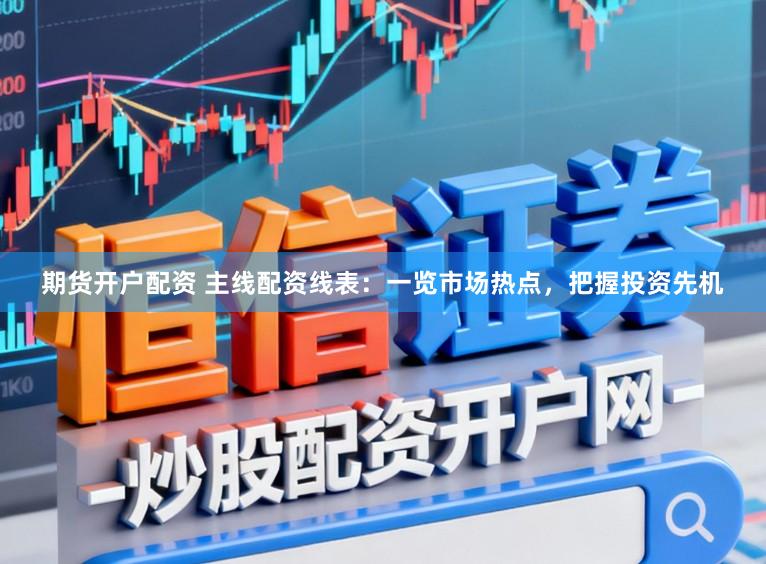 期货开户配资 主线配资线表：一览市场热点，把握投资先机