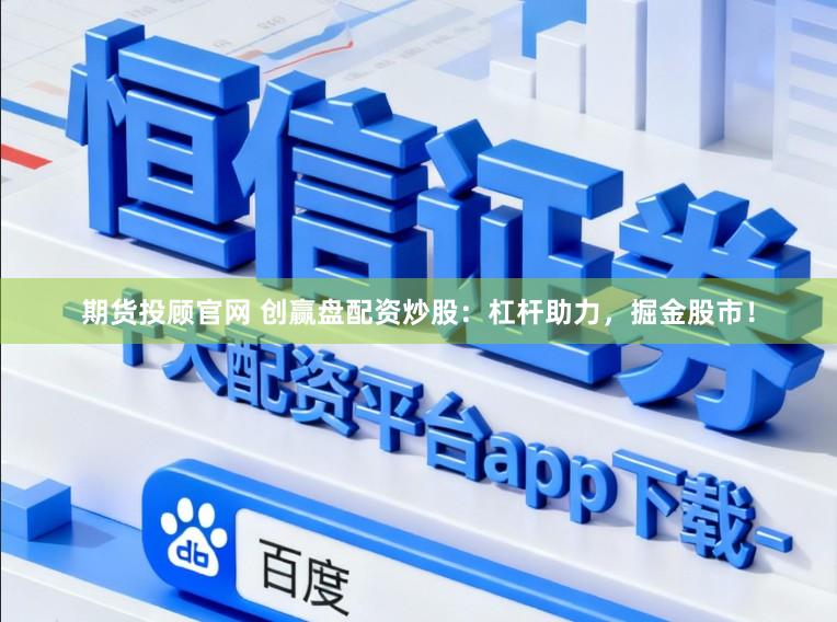 期货投顾官网 创赢盘配资炒股：杠杆助力，掘金股市！