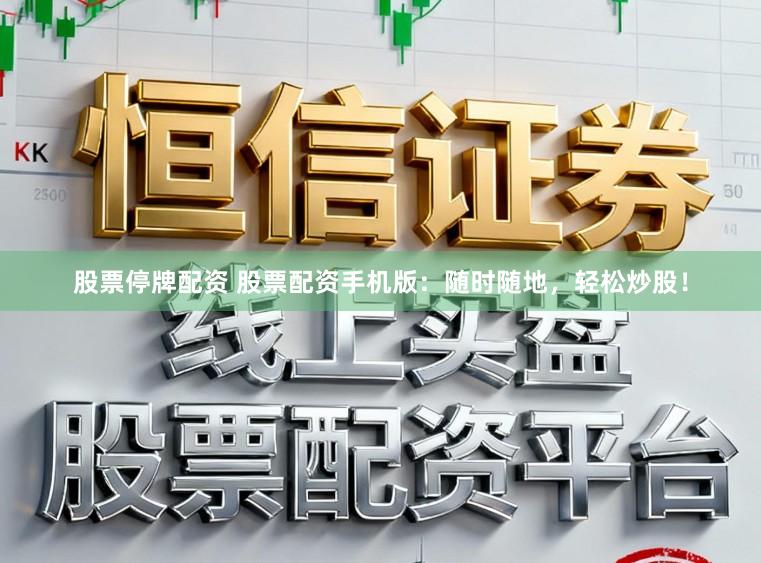 股票停牌配资 股票配资手机版：随时随地，轻松炒股！