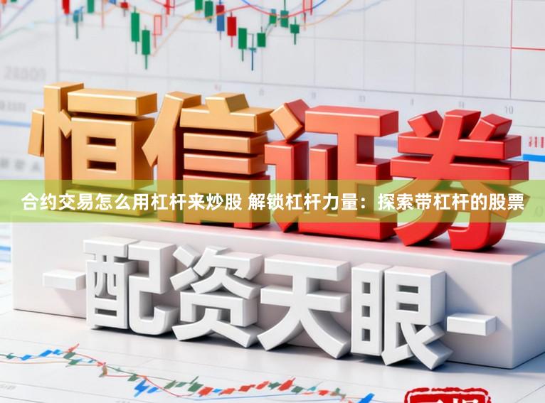 合约交易怎么用杠杆来炒股 解锁杠杆力量：探索带杠杆的股票
