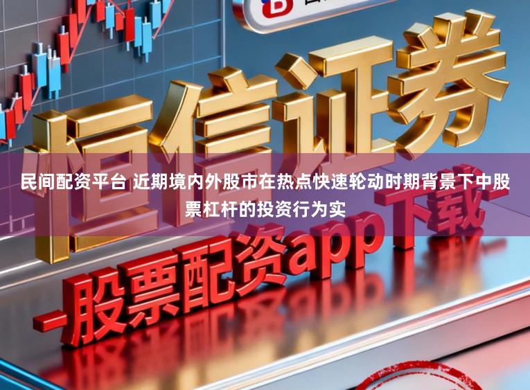 民间配资平台 近期境内外股市在热点快速轮动时期背景下中股票杠杆的投资行为实
