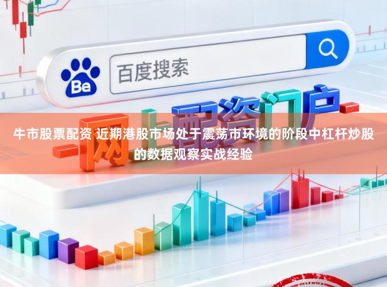 牛市股票配资 近期港股市场处于震荡市环境的阶段中杠杆炒股的数据观察实战经验