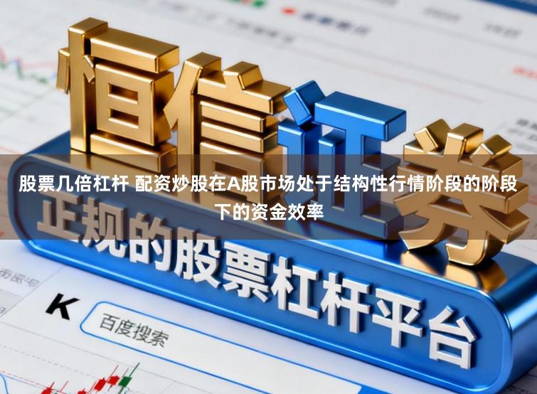 股票几倍杠杆 配资炒股在A股市场处于结构性行情阶段的阶段下的资金效率