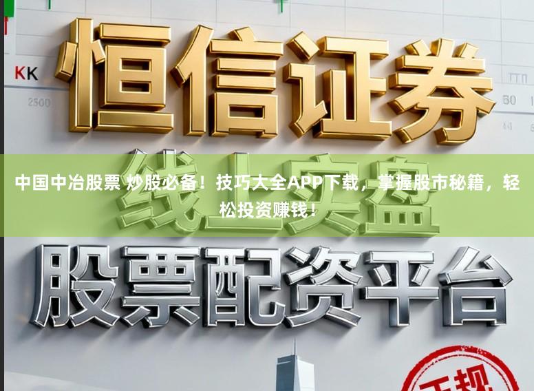 中国中冶股票 炒股必备！技巧大全APP下载，掌握股市秘籍，轻松投资赚钱！
