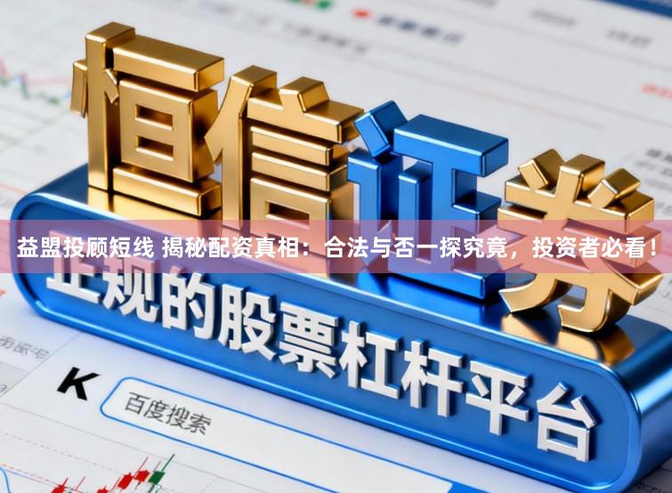 益盟投顾短线 揭秘配资真相:合法与否一探究竟,投资者必看!