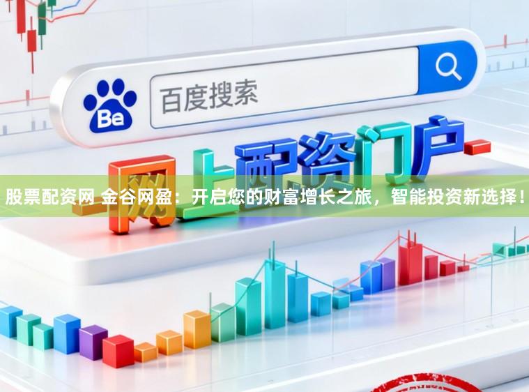 股票配资网 金谷网盈:开启您的财富增长之旅,智能投资新选择!