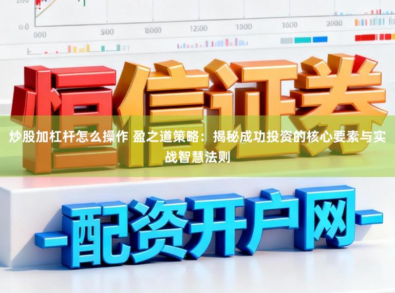 炒股加杠杆怎么操作 盈之道策略:揭秘成功投资的核心要素与实战智慧法则