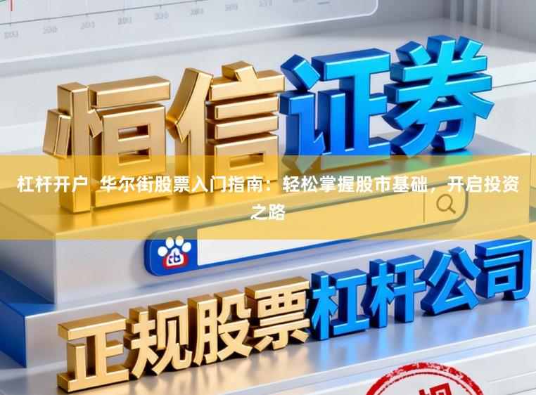 杠杆开户 华尔街股票入门指南:轻松掌握股市基础,开启投资之路