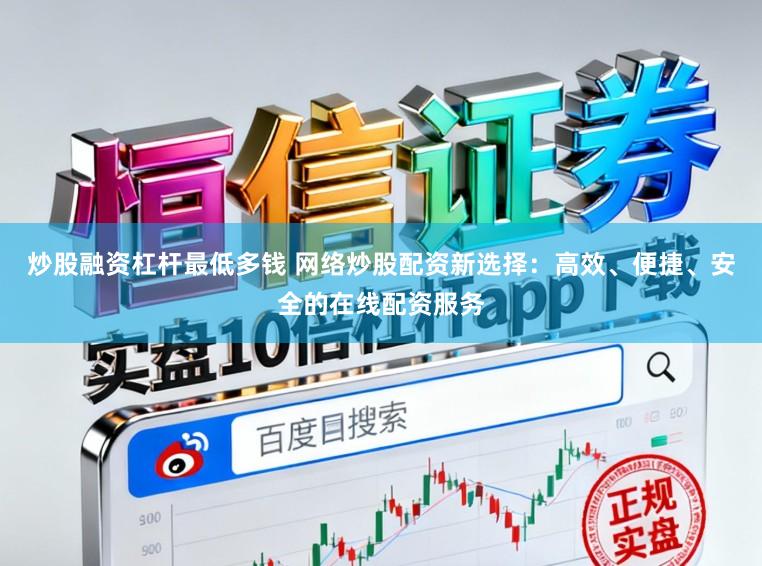 炒股融资杠杆最低多钱 网络炒股配资新选择：高效、便捷、安全的在线配资服务