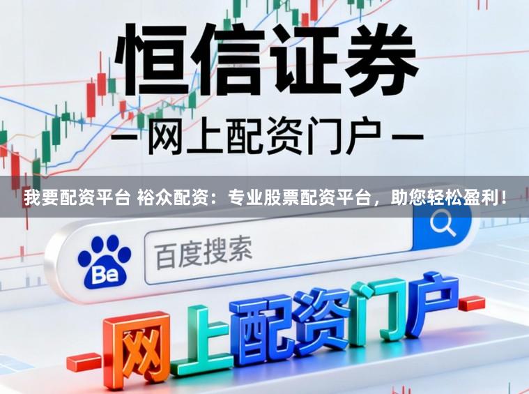 我要配资平台 裕众配资：专业股票配资平台，助您轻松盈利！