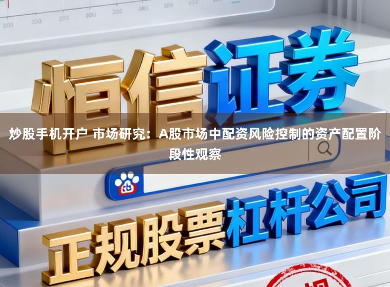 炒股手机开户 市场研究：A股市场中配资风险控制的资产配置阶段性观察