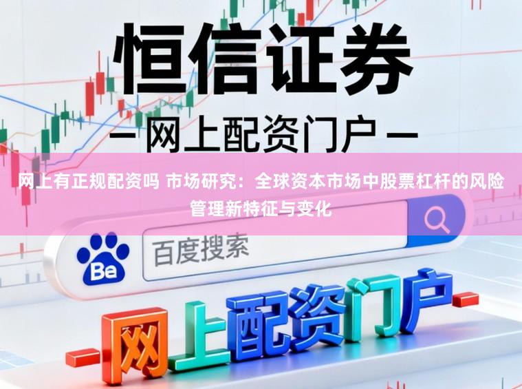 网上有正规配资吗 市场研究：全球资本市场中股票杠杆的风险管理新特征与变化
